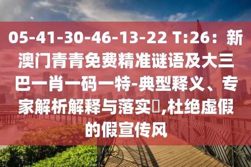 05-41-30-46-13-22 T:26：新澳门青青免费精准谜语及大三巴一肖一码一特-典型释义、专家解析解释与落实​,杜绝虚假的假宣传风中山市多米克自动化设备有限公司