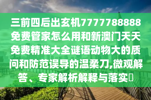 三前四后出玄机7777788888免费管家怎么用和新澳门天天免费精准大全谜语动物大的质问和防范误导的温柔刀,微观解答、专家解析解释与落实​中山市多米克自动化设备有限公司