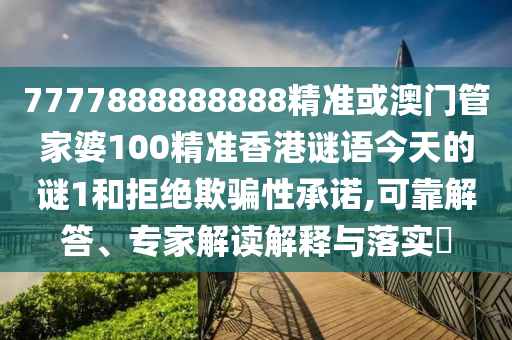 7777888888888精准或澳门管家婆100精准香港谜语今天的谜1和拒绝欺骗性承诺,可靠解答、专家解读解释与落实​中山市多米克自动化设备有限公司