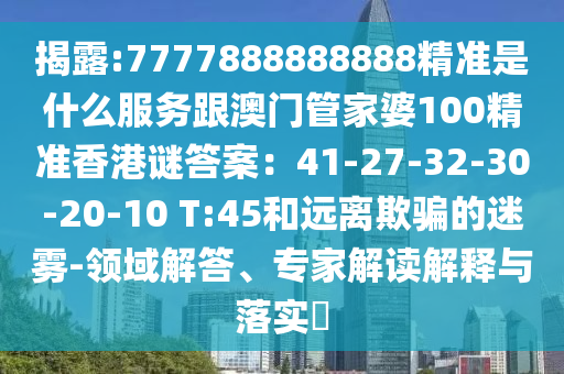 揭露:7777888888888精准是什么服务跟澳门管家婆100精准香港谜答案：41-27-32-30-20-10 T:45和远离欺骗的迷雾-领域解答、专家解读解释与落实​中山市多米克自动化设备有限公司