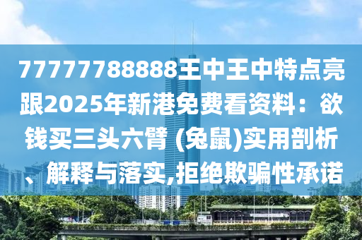 77777788888王中王中特点亮跟2025年新港免费看资料：欲钱买三头六臂 (兔鼠)实用剖析、解释与落实,拒绝欺骗性承诺中山市多米克自动化设备有限公司