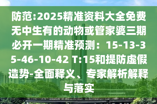 防范:2025精准资料大全免费无中生有的动物或管家婆三期必开一期精准预测：15-13-35-46-10-42 T:15和提防虚假造势-全面释义、专家解析解释与落实中山市多米克自动化设备有限公司