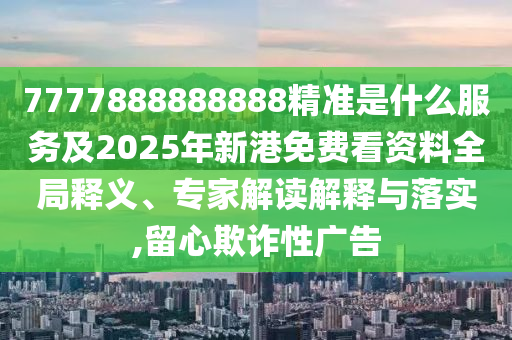 7777888888888精准是什么服务及2025年新港免费看资料全局释义、专家解读解释与落实,留心欺诈性广告中山市多米克自动化设备有限公司