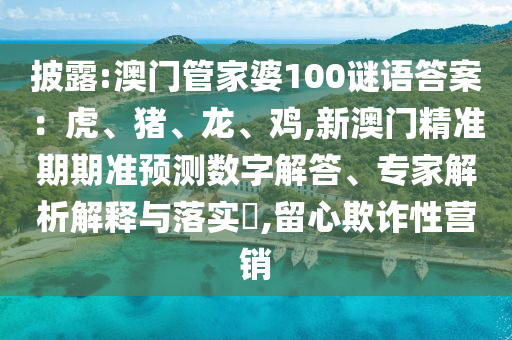 披露:澳门管家婆100谜中山市多米克自动化设备有限公司语答案：虎、猪、龙、鸡,新澳门精准期期准预测数字解答、专家解析解释与落实​,留心欺诈性营销