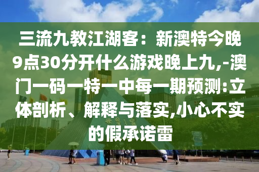三流九教江湖客：新澳特今晚9点30分开什么游戏晚上九,-澳门一码一特一中每一期预测:立体剖析、解释与落实,小心不实的中山市多米克自动化设备有限公司假承诺雷