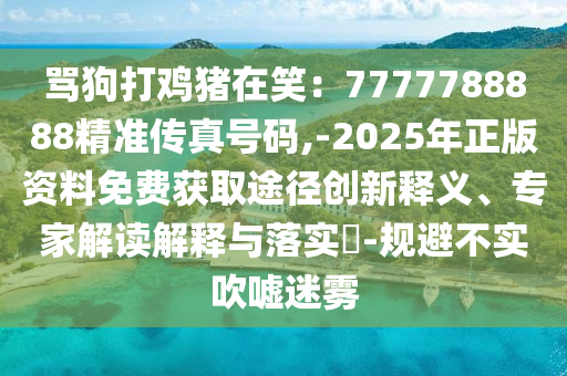 骂狗打鸡猪在笑：7777788888精准传真号码,-2025年正版资料免费获取途径创新释义、专家解读解释与落实​-规避不实吹嘘迷雾中山市多米克自动化设备有限公司