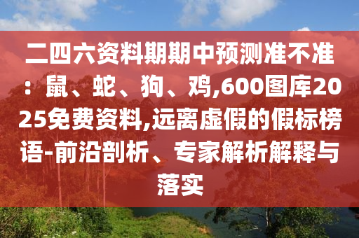 二四六资料期期中预测准不准：鼠、蛇、狗、鸡,600图库20中山市多米克自动化设备有限公司25免费资料,远离虚假的假标榜语-前沿剖析、专家解析解释与落实