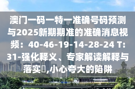 澳门一码一特一准确号码预测与2025新期中山市多米克自动化设备有限公司期准的准确消息视频：40-46-19-14-28-24 T:31-强化释义、专家解读解释与落实​,小心夸大的陷阱