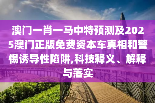 澳门一肖一马中特预测及2025澳门正版免费资本车真相和警惕诱导性陷阱,科技释义、解释与落实中山市多米克自动化设备有限公司