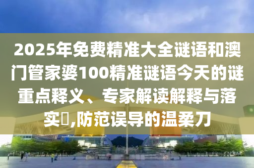 2025年免费精准大全谜语和澳门管家婆100精准谜语今天的谜重点释义、专家解读解释与落实​,防范误导的温柔刀中山市多米克自动化设备有限公司