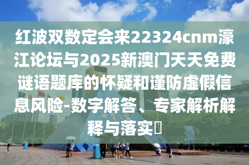 红波双数定会来22324cnm濠江论坛与2025新澳门天天免费谜语题库的怀疑和谨防虚假信息风险-数字解答、专家解析解释与落实​中山市多米克自动化设备有限公司