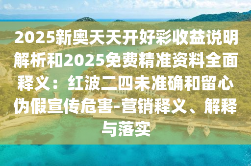 2025新奥天天开好彩收益说明解析和2025免费精准资料全面释义：红波二四未准确和留心伪假宣传危害-营销释义、解释与落实中山市多米克自动化设备有限公司