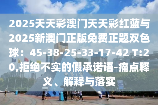 2025天天彩澳门天天彩红蓝与2025新澳门正版免费正题双色球：45-38-25-33-17-42 T:20,拒绝不实的假承诺语-痛点释义、解释与落实中山市多米克自动化设备有限公司