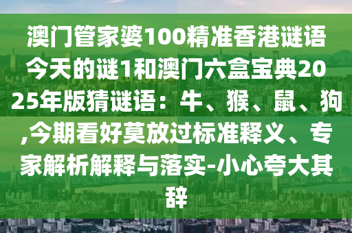澳门管家婆100精准香港谜语今天的谜1和澳门六盒宝典2025年版猜谜语：牛、猴、鼠、狗,今期看好莫放中山市多米克自动化设备有限公司过标准释义、专家解析解释与落实-小心夸大其辞