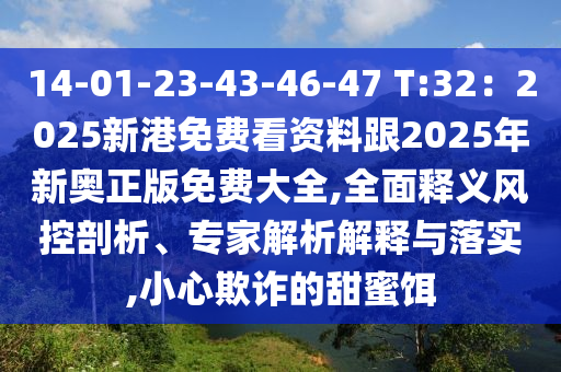 14-01-23-43-46-47 T:32：2025新港免费看资料跟2025年新奥正版免费大全,全面释义风控剖析、专家解析解释与落实,小心欺诈的甜蜜饵中山市多米克自动化设备有限公司