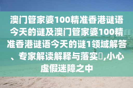 澳门管家婆100精准香港谜语今天的谜及澳门管家婆100精准香港谜语今天的谜1领域解答、专家解读解释与落实​,小心虚假迷障之中中山市多米克自动化设备有限公司