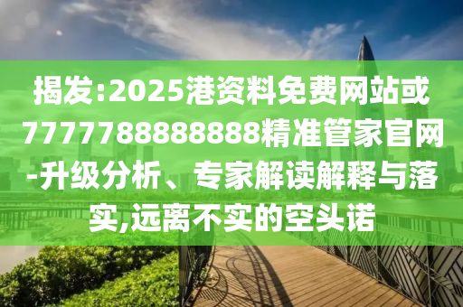 揭发:2025港资料免费网站中山市多米克自动化设备有限公司或7777788888888精准管家官网-升级分析、专家解读解释与落实,远离不实的空头诺