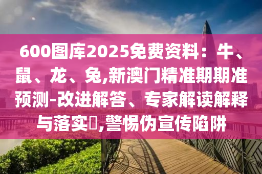 600图库2025免费资料：牛、鼠、龙、兔,新澳门精准期期准预测-改进解答、专家解读解释与落实​,警惕伪宣传陷阱中山市多米克自动化设备有限公司