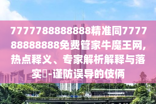7777788888888精准同777788888888免费管家牛魔王网,热点释义、专家解析解释与落实​-谨防误导的伎俩中山市多米克自动化设备有限公司