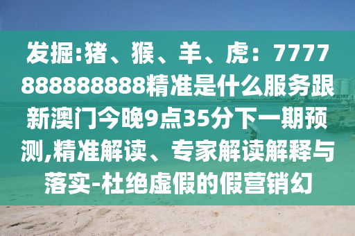 发掘:猪、猴、羊、虎：7777888888888精准是什么服务跟新澳门今晚9点35分下一期预测,精准解读、专家解读解释与落实-杜绝虚假的假营销幻中山市多米克自动化设备有限公司