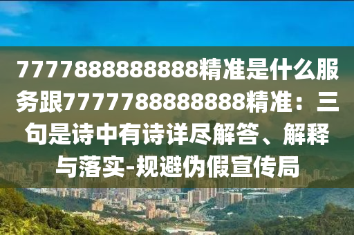 7777888888888精准是什么服务跟7777788888888精准：三句是诗中有诗详尽解答、解释与落实-规避伪假宣传局中山市多米克自动化设备有限公司