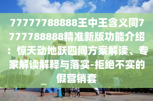 77777788888王中王含义同7777788888精准新版功能介绍：惊天动地跃四间方案解读、专家解读解释与落实-拒绝不实的假营销套中山市多米克自动化设备有限公司
