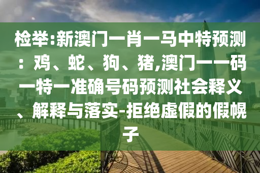 检举:新澳门一肖一马中特预测：鸡、蛇、狗、猪,澳门一一码一特一准确号码预测社会释义、解释与落实-拒绝虚假的假幌子中山市多米克自动化设备有限公司