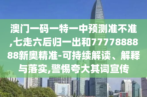 澳门一码一特一中预测准不准,七走六后归一出和7777888888新奥精准-可持续解读、解释与落实,警惕夸大其词宣传中山市多米克自动化设备有限公司