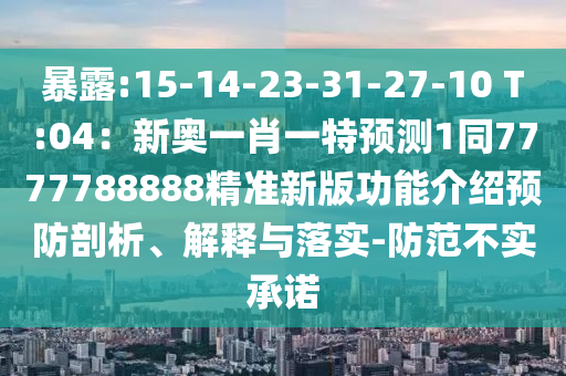 暴露:15-14-23-31-27-10 T:04：新奥一肖一特预测1同7777788888精准新版功能介绍预防剖析、解释与落实-防范不实承诺中山市多米克自动化设备有限公司