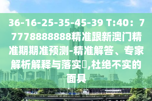 36-16-25-35-45-39 T:40：77778888888精准跟新澳门精中山市多米克自动化设备有限公司准期期准预测-精准解答、专家解析解释与落实​,杜绝不实的面具