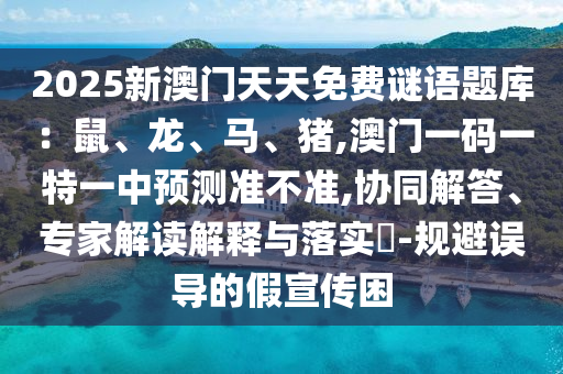 2025新澳门天天免费谜语题库：鼠、龙、马、猪,澳门一码一特一中预测准不准,协同解答、专家解读解释与落实​-规避误导的假宣传困中山市多米克自动化设备有限公司