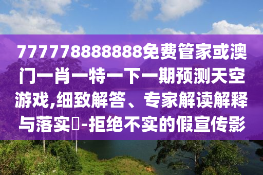 7777788888中山市多米克自动化设备有限公司88免费管家或澳门一肖一特一下一期预测天空游戏,细致解答、专家解读解释与落实​-拒绝不实的假宣传影