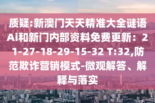质疑:新澳门天天精准大全谜语Ai和新门内部资料免费更新：21-27-18-29-15-32 T:32,防范欺诈营销模式-微观解答、解释与落实中山市多米克自动化设备有限公司