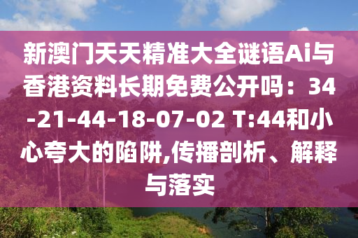 新澳门天天精准大全谜语Ai与香港资料长期免费公开吗：34-21-44-18-07-02 T:44和小心夸大的陷阱,传播剖析、解释与落实中山市多米克自动化设备有限公司