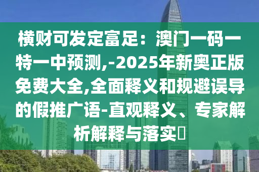 横财可发定富足：澳门一码一特一中预测,-2025年新奥正版免费大全,全面释义和规避误导的假推广语-直观释义、专家解析解释与落实​中山市多米克自动化设备有限公司