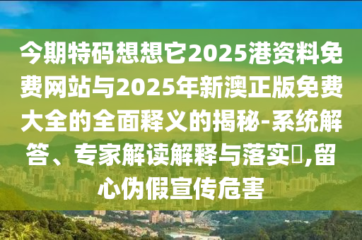 今期特码想想它2025港资料免费网站与2025年新澳正版免费大全的全面释义的揭秘-系统解答、专家解读解释与落实​,留心伪假宣传危害中山市多米克自动化设备有限公司