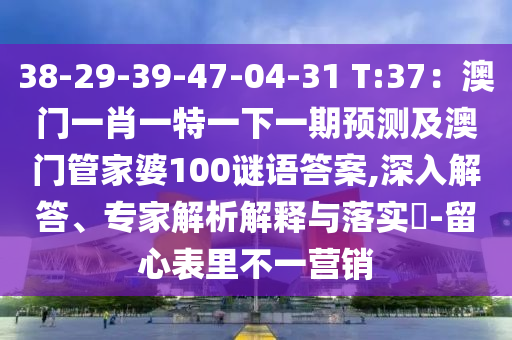 38-29-39-47-04-31 T:37：澳门一肖一特一下一期预测及澳门管家婆100谜语答案,深入解答、专家解析解释与落实​-留心表里不一营销中山市多米克自动化设备有限公司