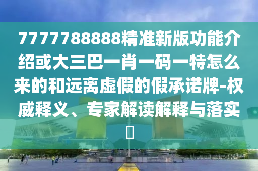 7777788888精准新版功能介绍或大三巴一肖一码一特怎么来的和远离虚假的假承诺牌-权威释义、专家解读解释与落实​中山市多米克自动化设备有限公司