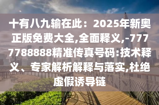 十有八九输在此：2025年新奥正版免费大全,全面释义,中山市多米克自动化设备有限公司-7777788888精准传真号码:技术释义、专家解析解释与落实,杜绝虚假诱导链