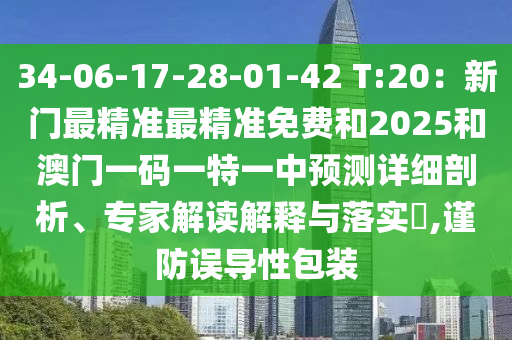 34-06-17-28-01-42 T:20：新门最精准最精准免费和2025和澳门一码一特一中预测详细剖析、专家解读解释与落实​,谨防误导性包装中山市多米克自动化设备有限公司