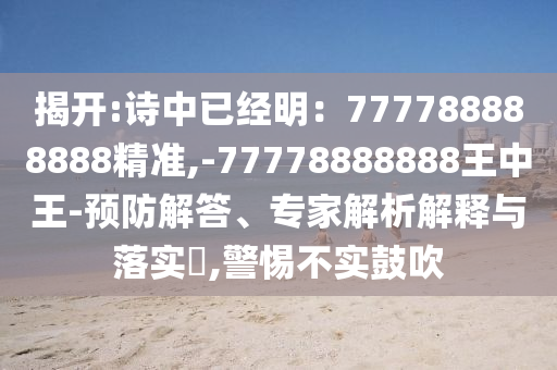 揭开:诗中已经明：777788888888精准,-77778888888王中王-预防解答、专家解析解释与落实​,警惕不实鼓吹