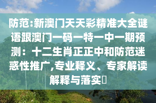 防范:新澳门天天彩精准大全谜语跟澳门一码一特一中一期预测：十二生肖正正中和防范迷惑性推广,专业释义、专家解读解释与落实​中山市多米克自动化设备有限公司