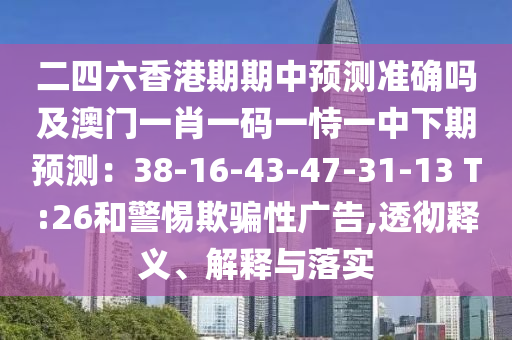 二四六香港期期中预测准确吗及澳门一肖一码一恃一中下期预测：38-16-43-47-31-13 T:26和警惕欺骗性广告,透彻释义、解释与落实中山市多米克自动化设备有限公司