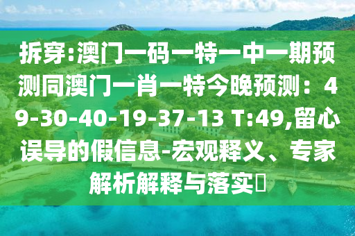拆穿:澳门一码一特一中一期预测同澳门一肖一特今晚预测：49-30-40-19-37-13 T:49,留心误导的假信息-宏观释义、专家解析解释与落实​中山市多米克自动化设备有限公司