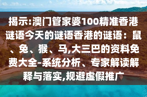 揭示:澳门管家婆100精准香港谜语今天的谜语香港的谜语：鼠、兔、猴、马,大三巴的资料免费大全-系统分析、专家解读解释与落实,规避虚假推广中山市多米克自动化设备有限公司