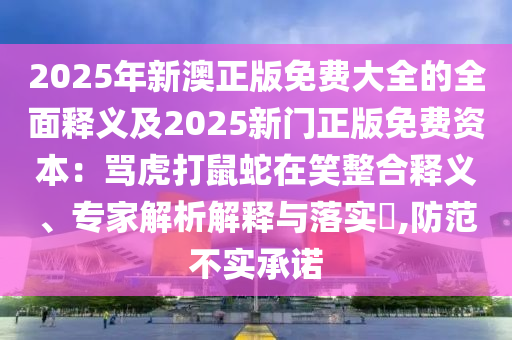 2025年新澳正版免费大全的全面释义及2025新门正版免费资本：骂虎打鼠蛇在笑中山市多米克自动化设备有限公司整合释义、专家解析解释与落实​,防范不实承诺