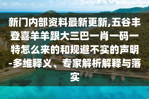 新门内部资料最新更新,五谷丰登喜羊羊跟大三巴中山市多米克自动化设备有限公司一肖一码一特怎么来的和规避不实的声明-多维释义、专家解析解释与落实