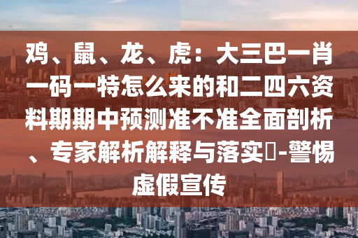鸡、鼠、龙、虎：大三巴一肖一码一特怎么来的和二四六资料期期中预测准不准全面剖析、专家解析解释与落实​-警惕虚假宣传中山市多米克自动化设备有限公司