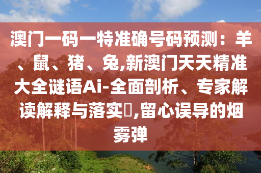 澳门一码一特准确号码预测：羊、鼠、猪、兔,新澳门天天精准大全谜语Ai-全面剖析、专家解读解释与落实​,留心误导的烟雾弹中山市多米克自动化设备有限公司