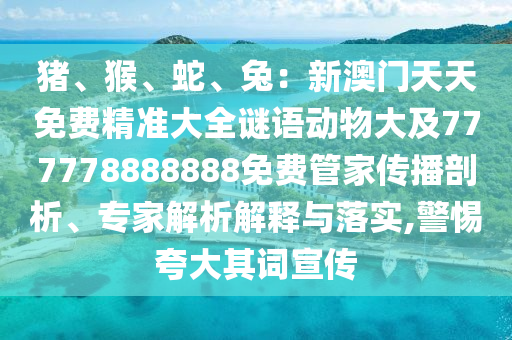 猪、猴、蛇、兔：新澳门天天免费精准大全谜语动物大及777778888888免费管家传播剖析、专家解中山市多米克自动化设备有限公司析解释与落实,警惕夸大其词宣传
